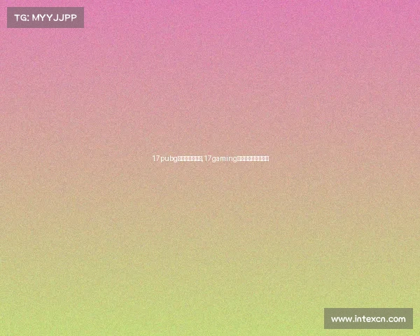 17pubg电子竞技俱乐部,17gaming电子竞技俱乐部基地